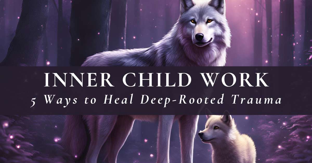 Inner Child Work: 5 Ways to Heal Deep-Rooted Trauma ⋆ LonerWolf