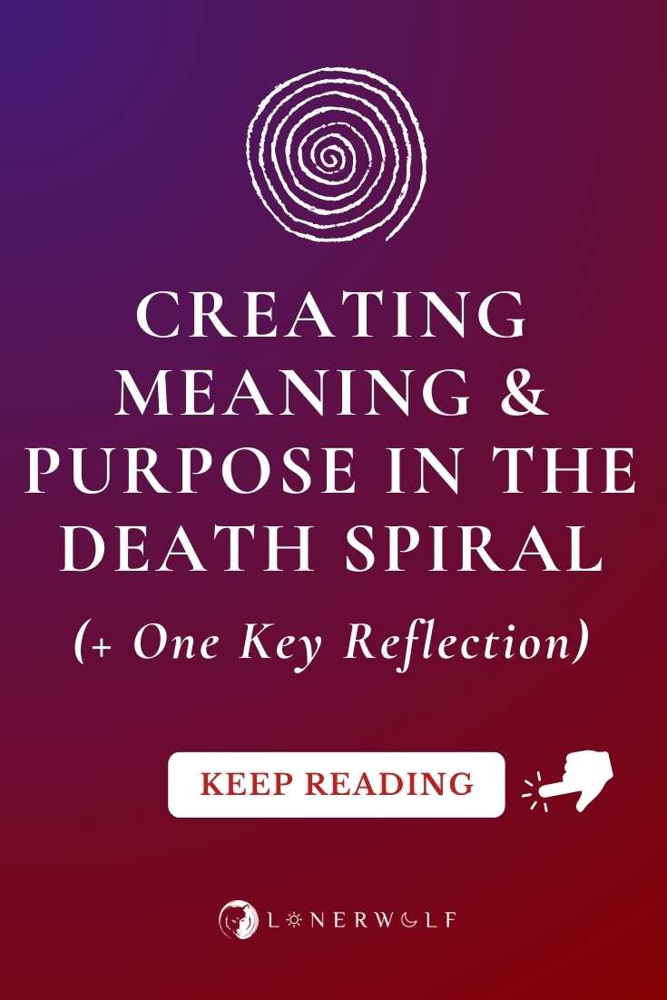 Finding Meaning & Purpose in the Death Spiral (+ One Key Reflection)